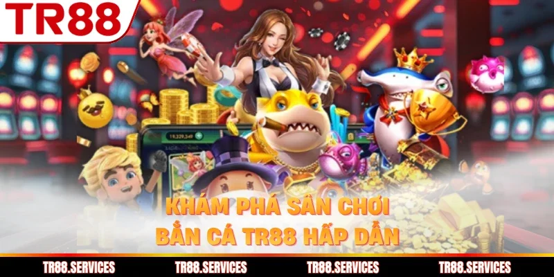 Khám phá sân chơi bắn cá TR88 hấp dẫn